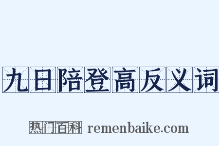 九日陪登高反义词是什么意思的图片